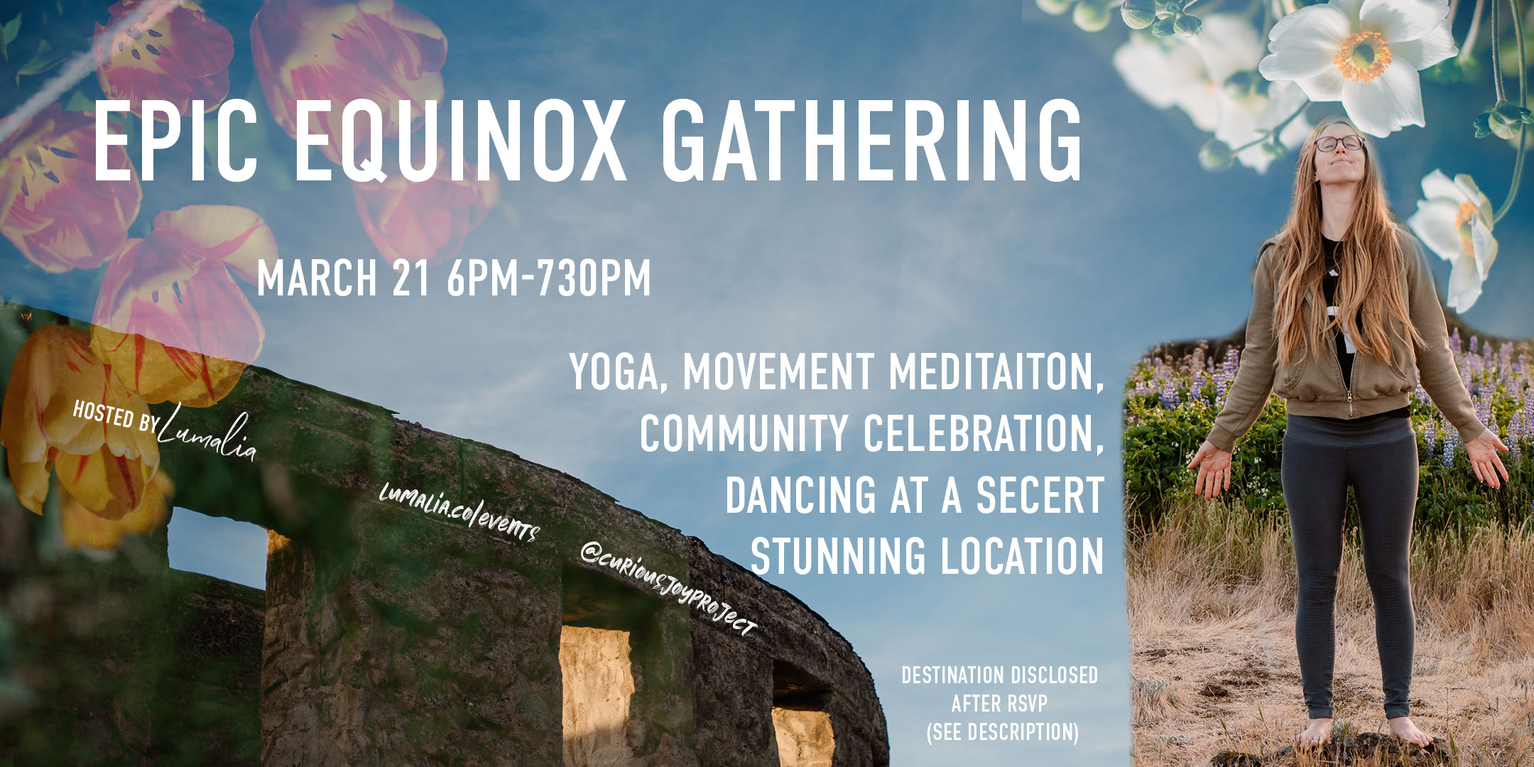 "epic equinox gathering march 21 6-730pm yoga, movement meditation, community celebration, dancing at a secert stunning location desitnionat disclosed after RSVP see description hosted by lumalia lumalia.co @curiousjoyproject" over image of circle architecture and female standing with arms wide hope and flowers overlaid on the top of image
