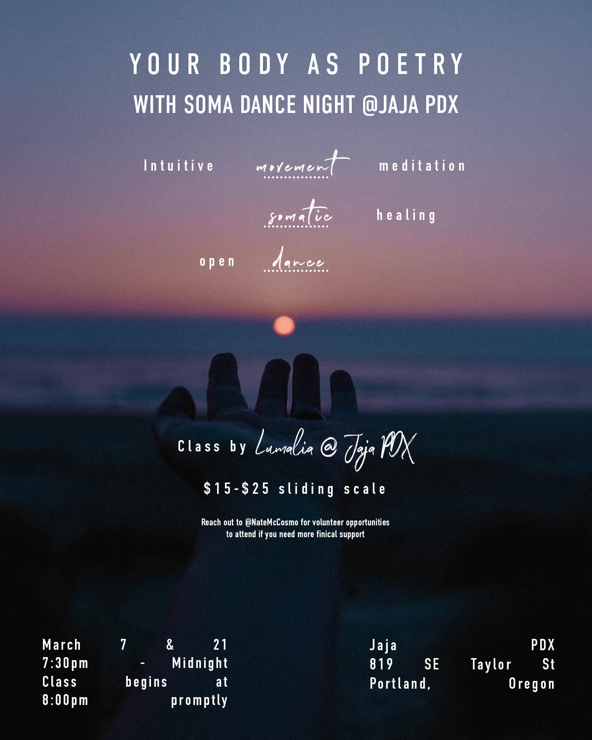 "Your body as poetry with Soma Dance night at JAJA PDX. Intutive movement meditaiton. Somatic Healing. Open dance with DJ Cosmo. Class by Lumalia $15-25 sliding scale. (reach out to @somadancepdx for volunteer opportuniteies to attend if you need finical support. March 7, 21 7:30pm to midnight class begins at 8:00pm promptly jaja pdx 819 se taylor street portland oregon " over a sunset photo with a hand reaching out to the ocean